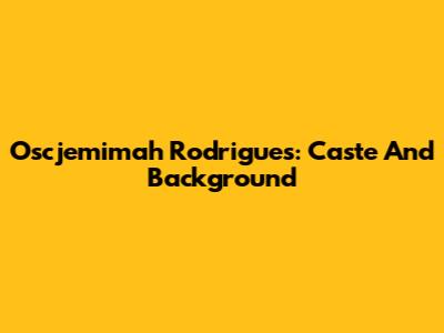 Oscjemimah Rodrigues: Caste And Background