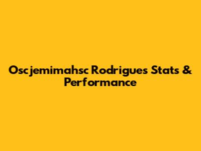Oscjemimahsc Rodrigues Stats & Performance
