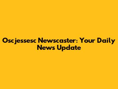 Oscjessesc Newscaster: Your Daily News Update