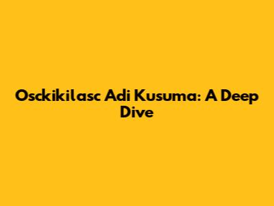 Osckikilasc Adi Kusuma: A Deep Dive