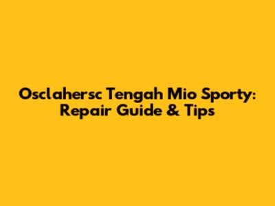 Osclahersc Tengah Mio Sporty: Repair Guide & Tips