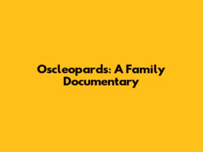 Oscleopards: A Family Documentary