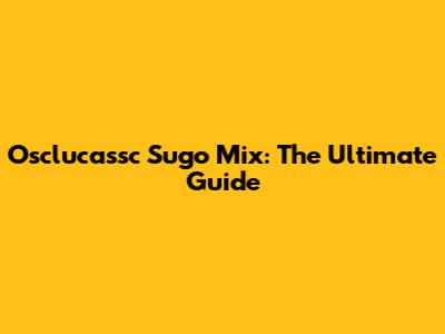 Osclucassc Sugo Mix: The Ultimate Guide