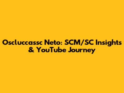 Oscluccassc Neto: SCM/SC Insights & YouTube Journey