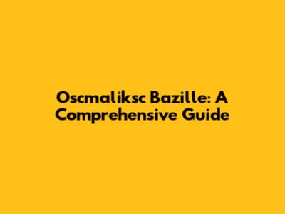 Oscmaliksc Bazille: A Comprehensive Guide