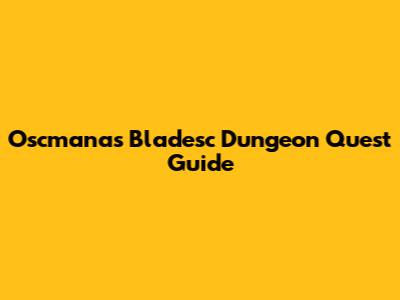 Oscmanas Bladesc Dungeon Quest Guide