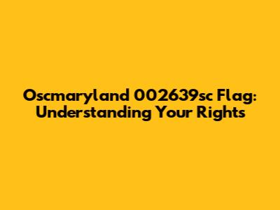 Oscmaryland 002639sc Flag: Understanding Your Rights