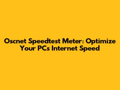 Oscnet Speedtest Meter: Optimize Your PC's Internet Speed