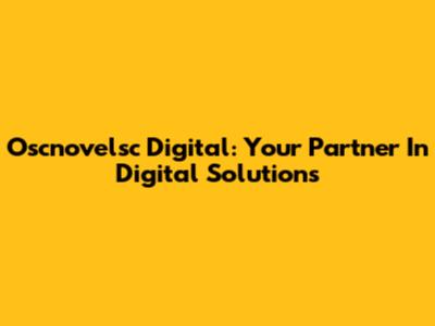 Oscnovelsc Digital: Your Partner In Digital Solutions