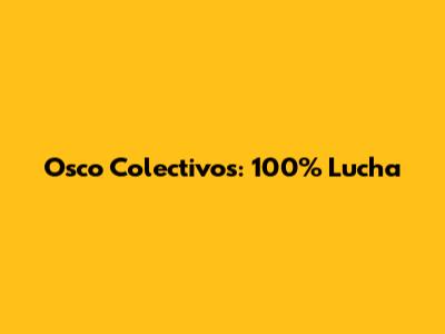 Osco Colectivos: 100% Lucha