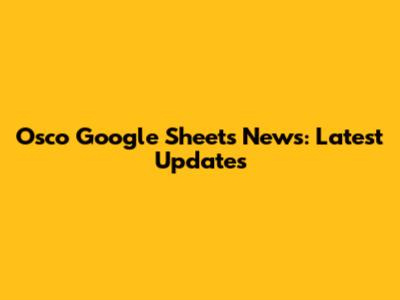 Osco Google Sheets News: Latest Updates