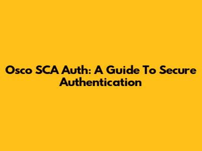 Osco SCA Auth: A Guide To Secure Authentication