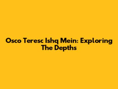 Osco Teresc Ishq Mein: Exploring The Depths