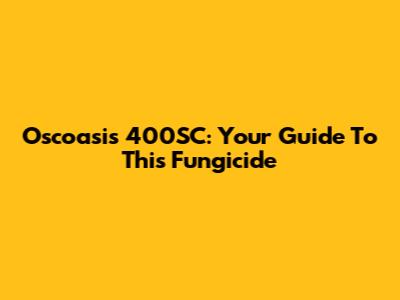 Oscoasis 400SC: Your Guide To This Fungicide