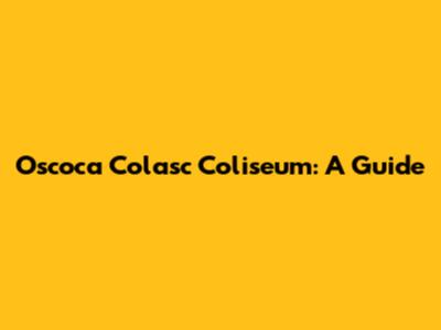 Oscoca Colasc Coliseum: A Guide
