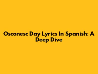 Osconesc Day Lyrics In Spanish: A Deep Dive