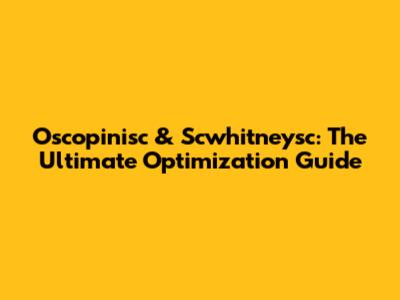 Oscopinisc & Scwhitneysc: The Ultimate Optimization Guide