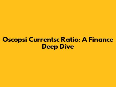 Oscopsi Currentsc Ratio: A Finance Deep Dive