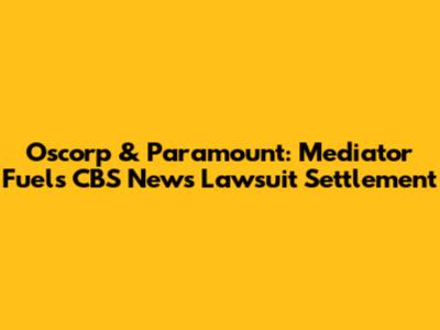 Oscorp & Paramount: Mediator Fuels CBS News Lawsuit Settlement