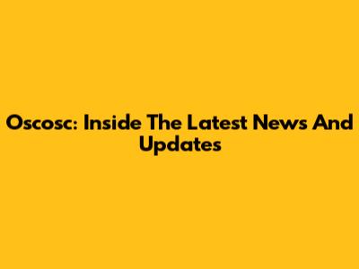 Oscosc: Inside The Latest News And Updates