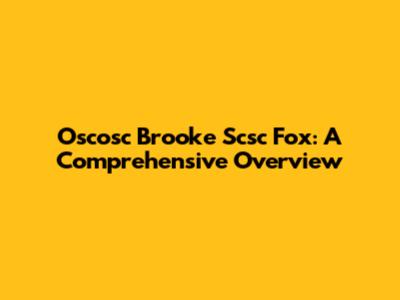 Oscosc Brooke Scsc Fox: A Comprehensive Overview