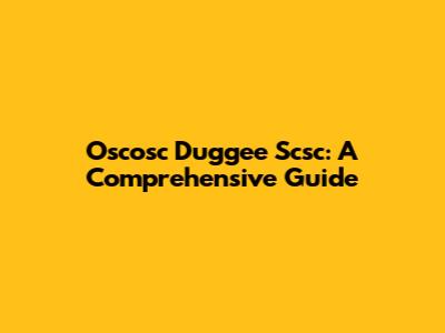 Oscosc Duggee Scsc: A Comprehensive Guide