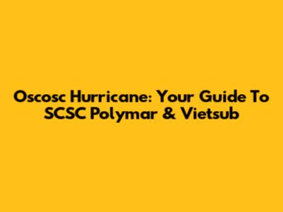 Oscosc Hurricane: Your Guide To SCSC Polymar & Vietsub