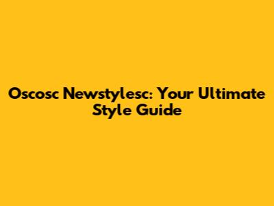 Oscosc Newstylesc: Your Ultimate Style Guide