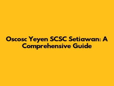 Oscosc Yeyen SCSC Setiawan: A Comprehensive Guide