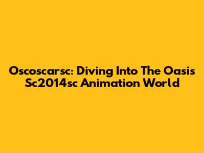 Oscoscarsc: Diving Into The Oasis Sc2014sc Animation World