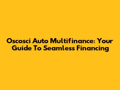 Oscosci Auto Multifinance: Your Guide To Seamless Financing