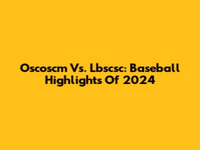 Oscoscm Vs. Lbscsc: Baseball Highlights Of 2024