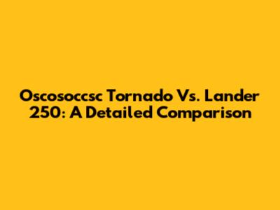 Oscosoccsc Tornado Vs. Lander 250: A Detailed Comparison