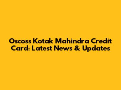 Oscoss Kotak Mahindra Credit Card: Latest News & Updates