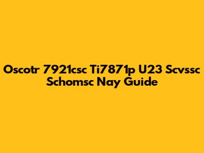Oscotr 7921csc Ti7871p U23 Scvssc Schomsc Nay Guide