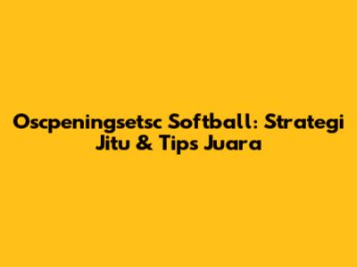 Oscpeningsetsc Softball: Strategi Jitu & Tips Juara