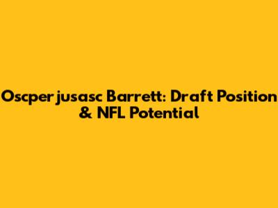 Oscperjusasc Barrett: Draft Position & NFL Potential