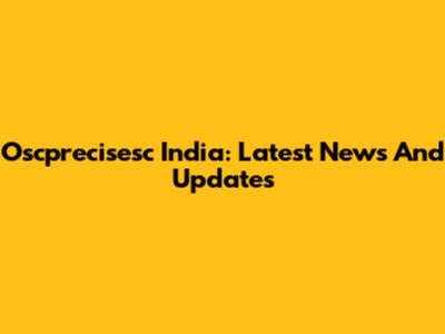 Oscprecisesc India: Latest News And Updates