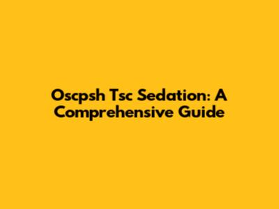 Oscpsh Tsc Sedation: A Comprehensive Guide