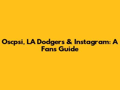 Oscpsi, LA Dodgers & Instagram: A Fan's Guide