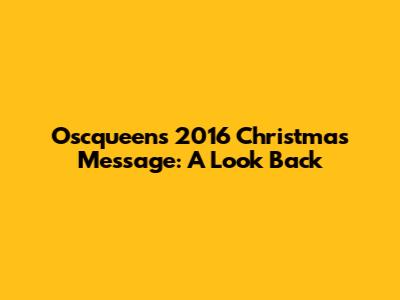 Oscqueen's 2016 Christmas Message: A Look Back