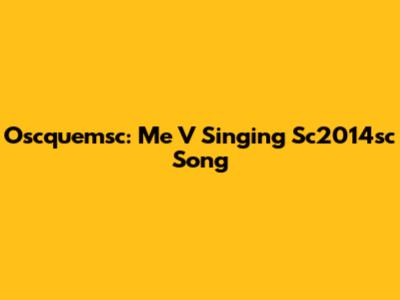 Oscquemsc: Me V Singing Sc2014sc Song