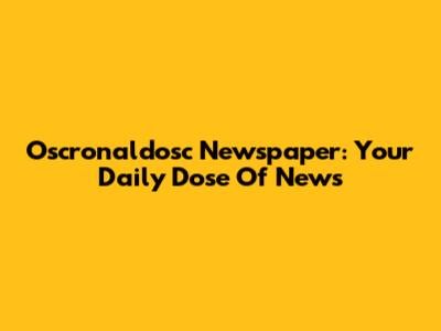 Oscronaldosc Newspaper: Your Daily Dose Of News