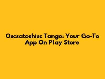 Oscsatoshisc Tango: Your Go-To App On Play Store