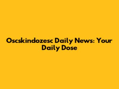 Oscskindozesc Daily News: Your Daily Dose