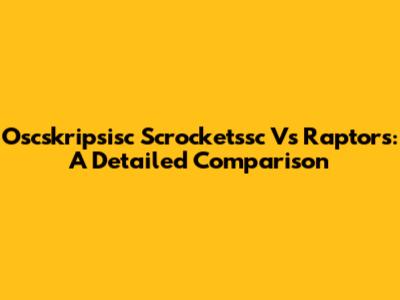 Oscskripsisc Scrocketssc Vs Raptors: A Detailed Comparison