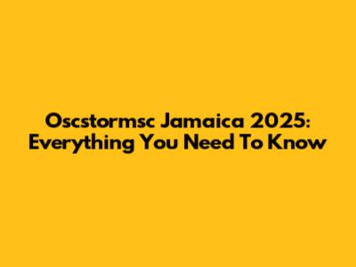 Oscstormsc Jamaica 2025: Everything You Need To Know