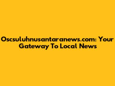 Oscsuluhnusantaranews.com: Your Gateway To Local News