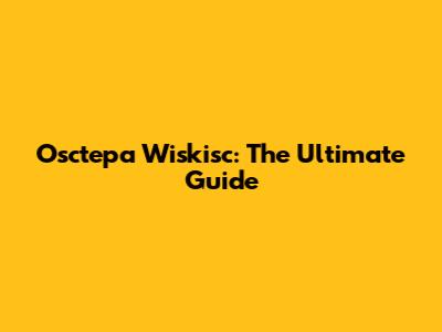 Osctepa Wiskisc: The Ultimate Guide