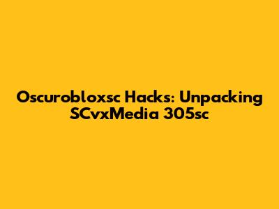 Oscurobloxsc Hacks: Unpacking SCvxMedia 305sc
